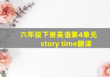 六年级下册英语第4单元story time翻译